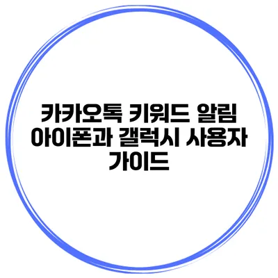 카카오톡 키워드 알림 아이폰과 갤럭시 사용자 가이드