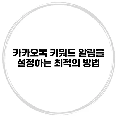 카카오톡 키워드 알림을 설정하는 최적의 방법