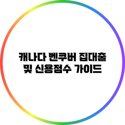 캐나다 벤쿠버 집대출 및 신용점수 가이드