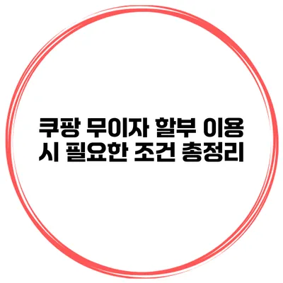 쿠팡 무이자 할부 이용 시 필요한 조건 총정리