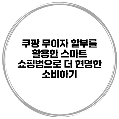 쿠팡 무이자 할부를 활용한 스마트 쇼핑법으로 더 현명한 소비하기