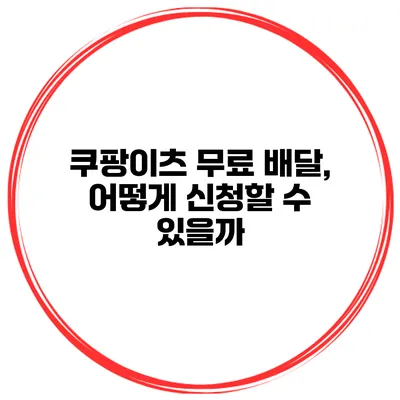 쿠팡이츠 무료 배달, 어떻게 신청할 수 있을까?