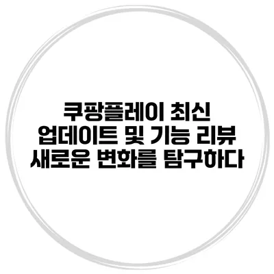 쿠팡플레이 최신 업데이트 및 기능 리뷰: 새로운 변화를 탐구하다