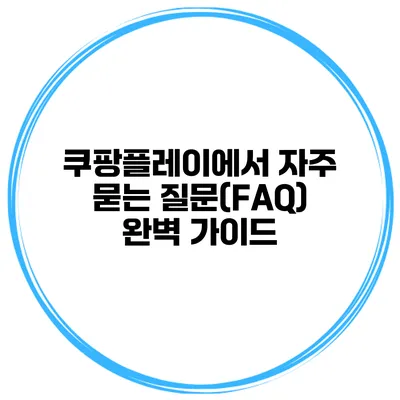 쿠팡플레이에서 자주 묻는 질문(FAQ) 완벽 가이드