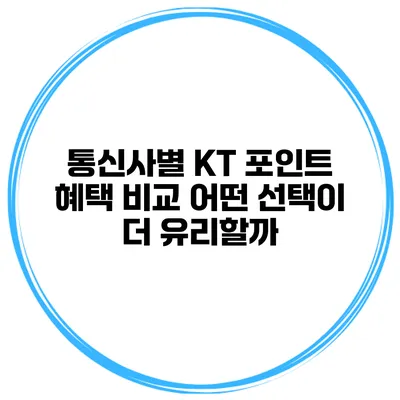 통신사별 KT 포인트 혜택 비교: 어떤 선택이 더 유리할까?