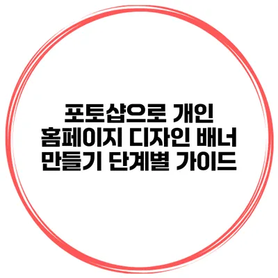 포토샵으로 개인 홈페이지 디자인 배너 만들기: 단계별 가이드