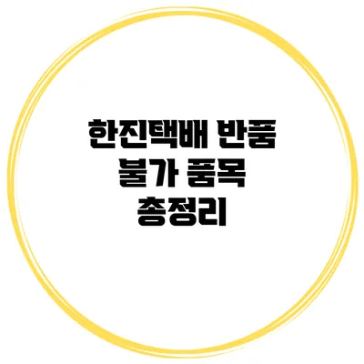 한진택배 반품 불가 품목 총정리