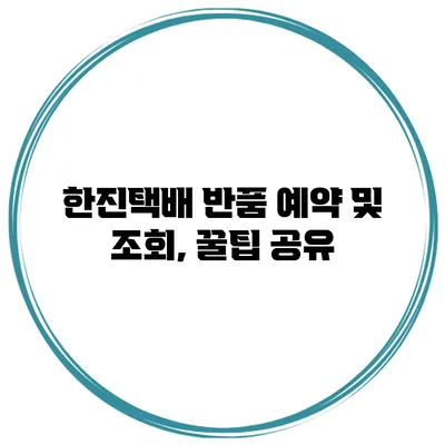 한진택배 반품 예약 및 조회, 꿀팁 공유