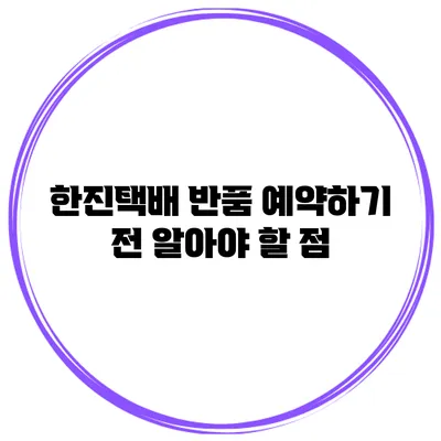 한진택배 반품 예약하기 전 알아야 할 점