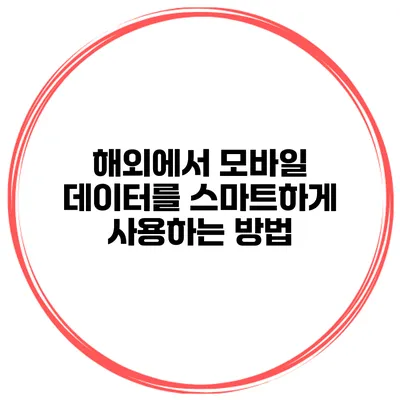 해외에서 모바일 데이터를 스마트하게 사용하는 방법