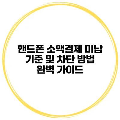 핸드폰 소액결제 미납 기준 및 차단 방법 완벽 가이드