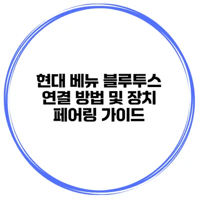현대 베뉴 블루투스 연결 방법 및 장치 페어링 가이드